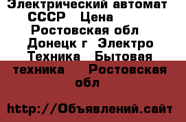 Электрический автомат- СССР › Цена ­ 450 - Ростовская обл., Донецк г. Электро-Техника » Бытовая техника   . Ростовская обл.